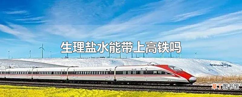 生理盐水能带上高铁吗