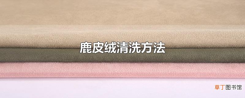鹿皮绒清洗方法