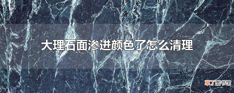 大理石面渗进颜色了怎么清理