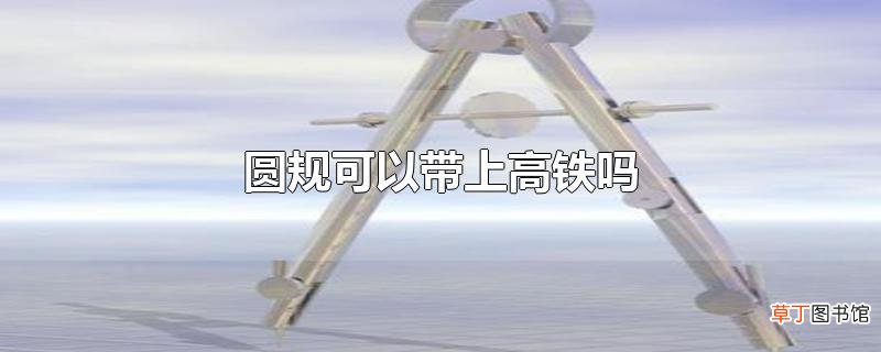 圆规可以带上高铁吗