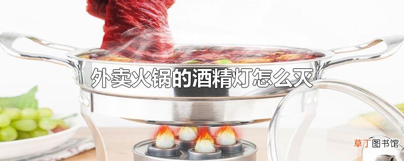外卖火锅的酒精灯怎么灭