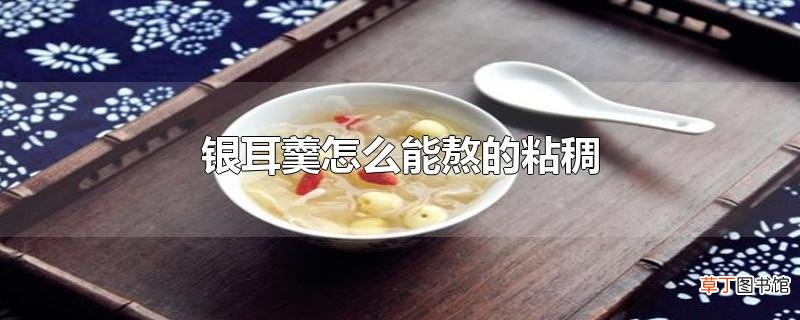 银耳羹怎么能熬的粘稠