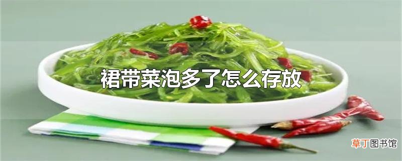 裙带菜泡多了怎么存放