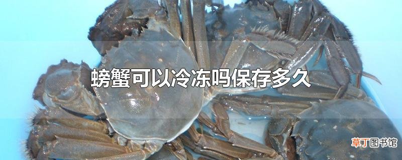 螃蟹可以冷冻吗保存多久