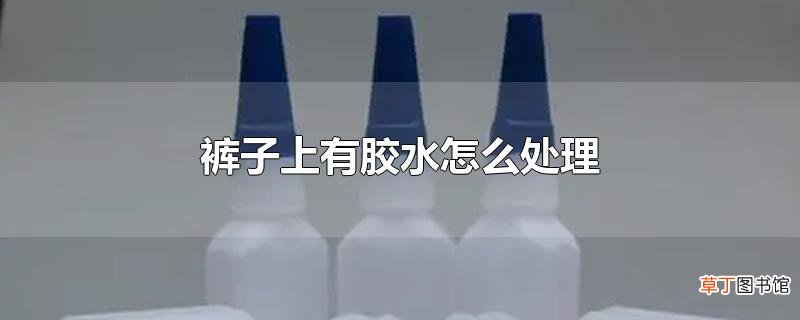 裤子上有胶水怎么处理