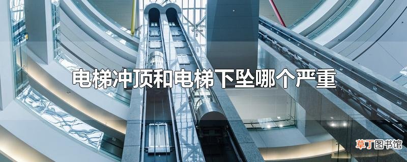 电梯冲顶和电梯下坠哪个严重