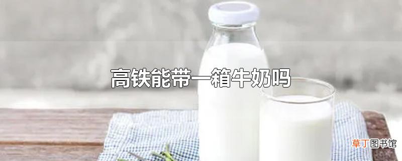 高铁能带一箱牛奶吗