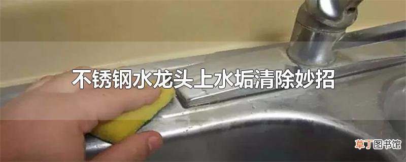 不锈钢水龙头上水垢清除妙招