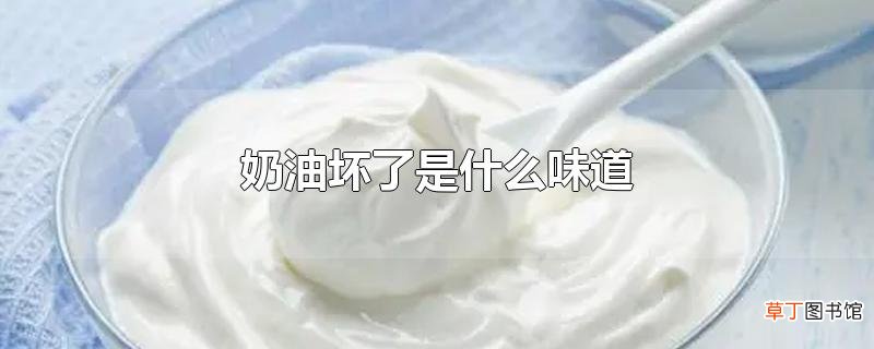 奶油坏了是什么味道