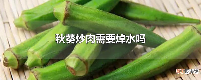秋葵炒肉需要焯水吗