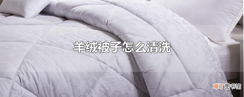 羊绒被子怎么清洗