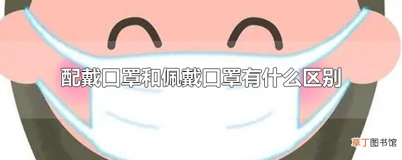 配戴口罩和佩戴口罩有什么区别