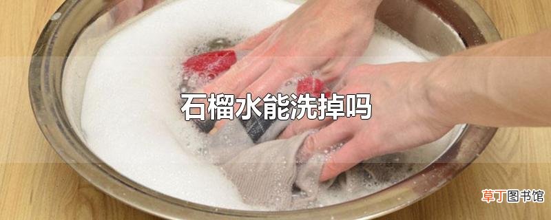 石榴水能洗掉吗