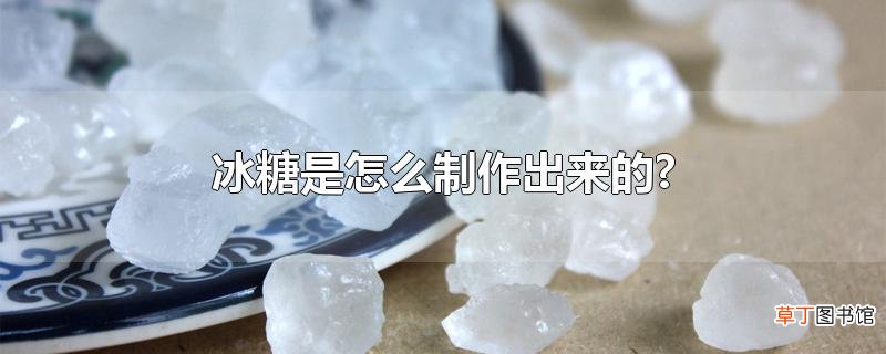 冰糖是怎么制作出来的?