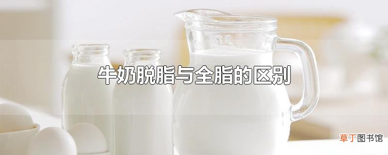 牛奶脱脂与全脂的区别