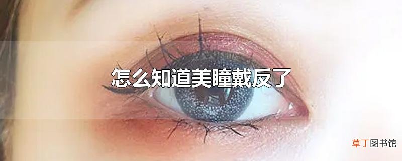 怎么知道美瞳戴反了