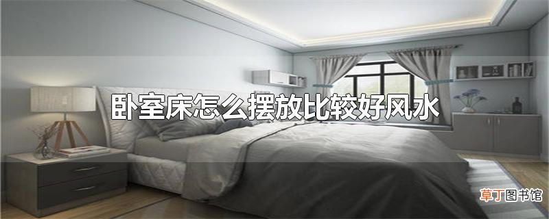 卧室床怎么摆放比较好风水