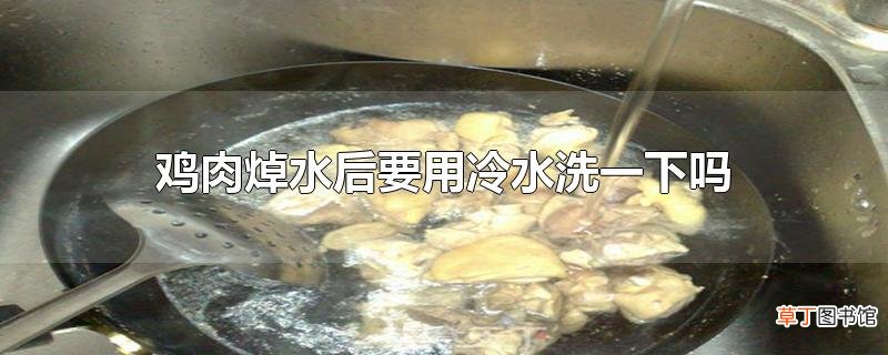 鸡肉焯水后要用冷水洗一下吗