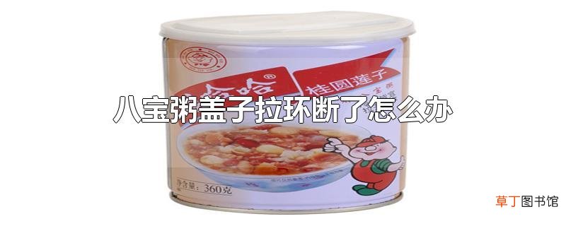 八宝粥盖子拉环断了怎么办
