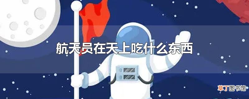 航天员在天上吃什么东西