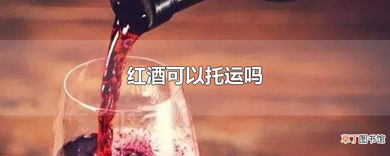 红酒可以托运吗