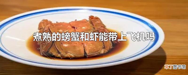 煮熟的螃蟹和虾能带上飞机吗