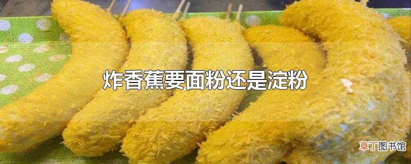 炸香蕉要面粉还是淀粉