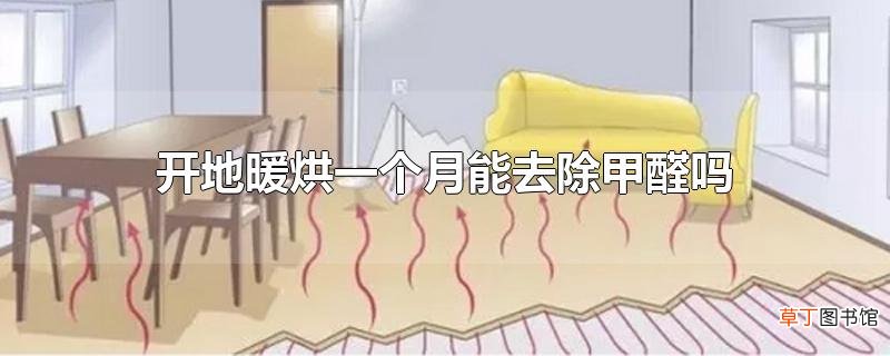 开地暖烘一个月能去除甲醛吗