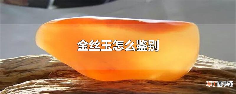 金丝玉怎么鉴别