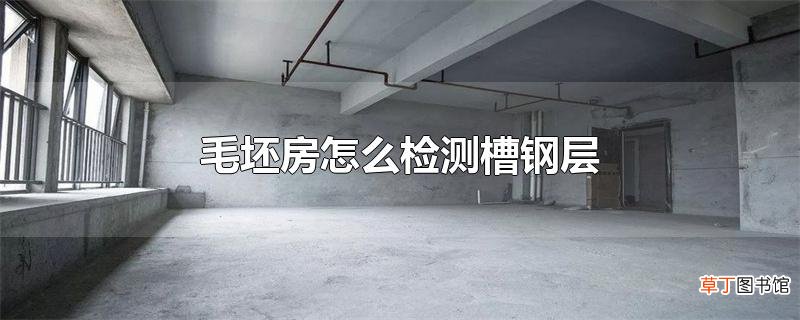 毛坯房怎么检测槽钢层