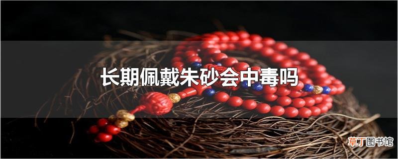 长期佩戴朱砂会中毒吗