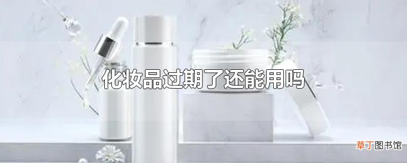 化妆品过期了还能用吗