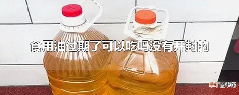 食用油过期了可以吃吗没有开封的