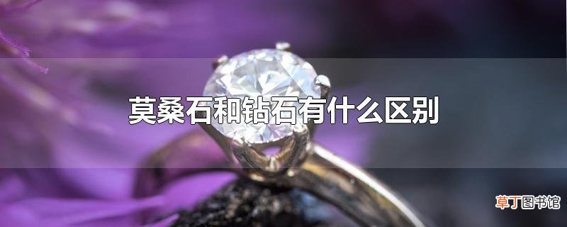 莫桑石和钻石有什么区别