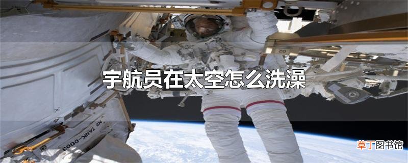 宇航员在太空怎么洗澡