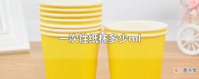 一次性纸杯多少ml