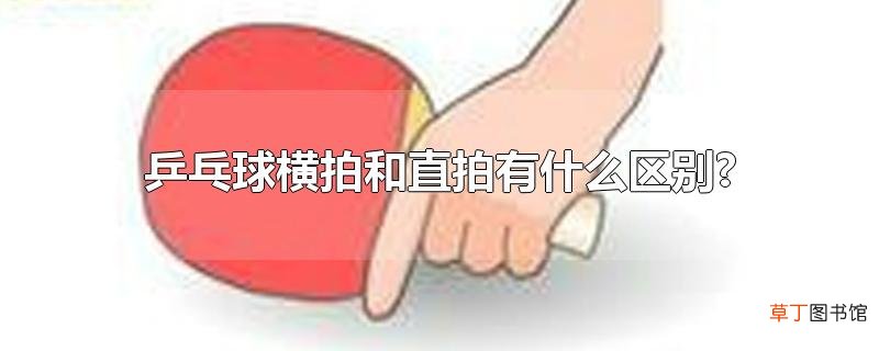 乒乓球横拍和直拍有什么区别?