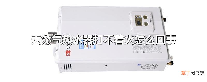天然气热水器打不着火怎么回事