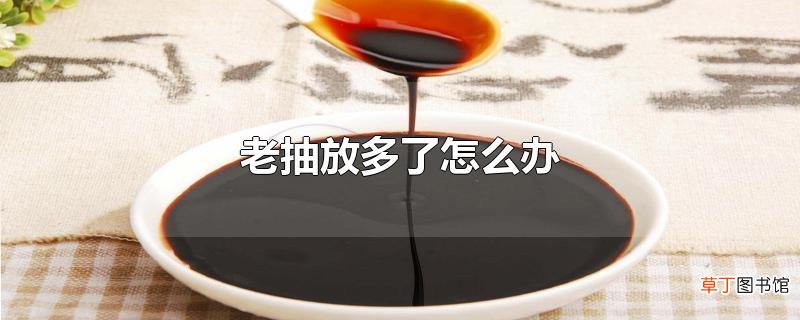 老抽放多了怎么办