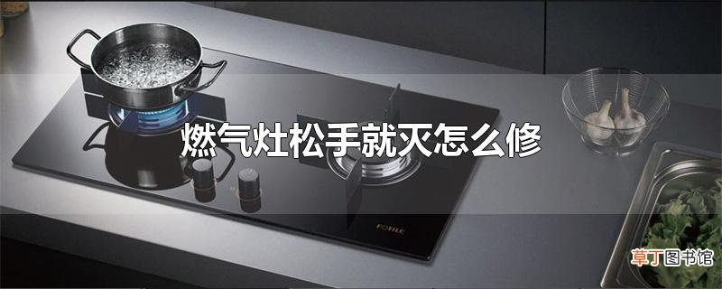燃气灶松手就灭怎么修