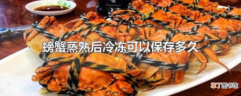 螃蟹蒸熟后冷冻可以保存多久