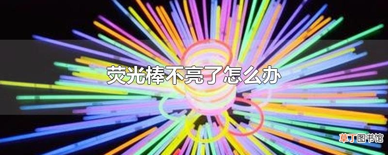 荧光棒不亮了怎么办