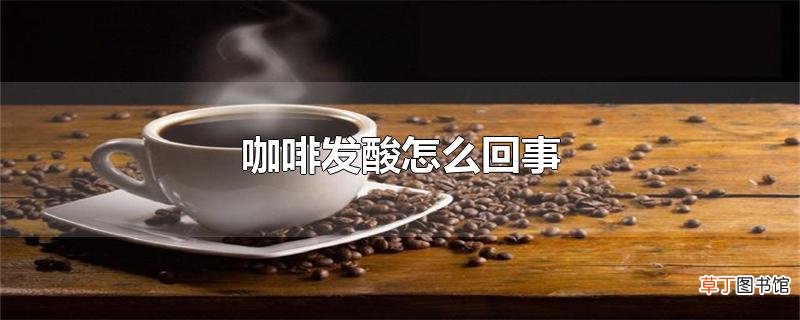 咖啡发酸怎么回事