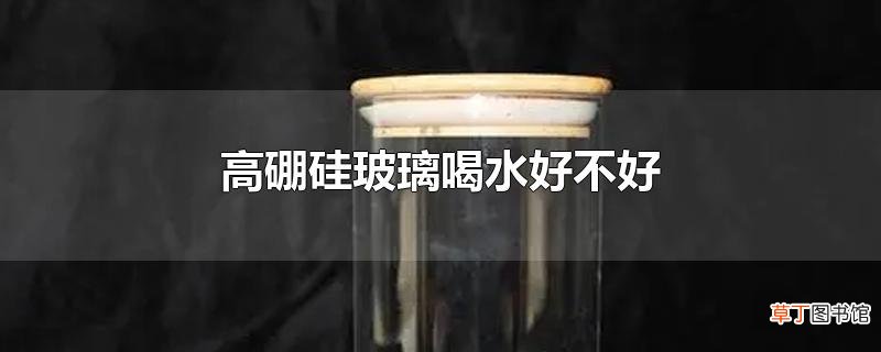 高硼硅玻璃喝水好不好