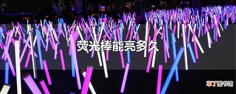 荧光棒能亮多久
