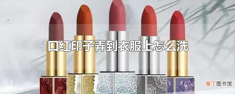 口红印子弄到衣服上怎么洗