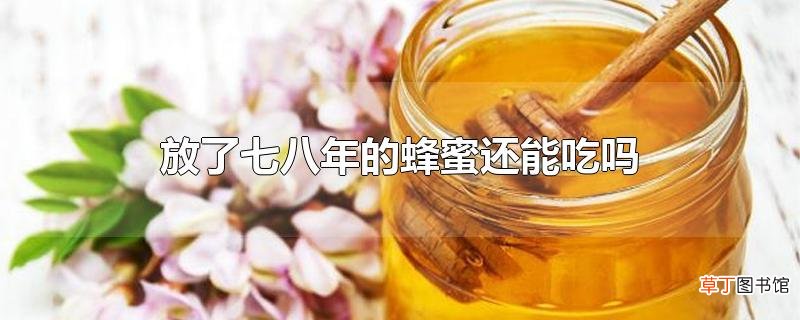 放了七八年的蜂蜜还能吃吗