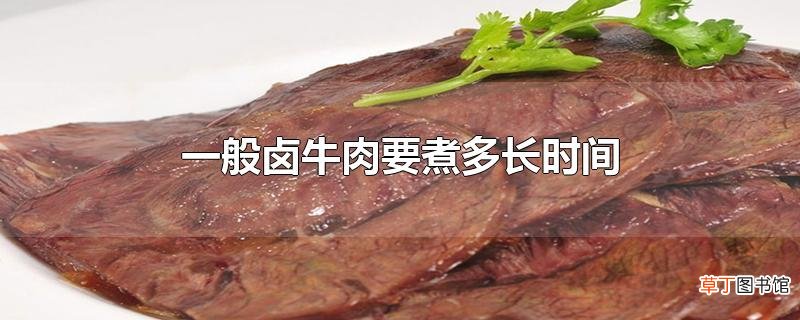 一般卤牛肉要煮多长时间