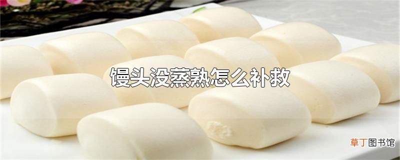 馒头没蒸熟怎么补救