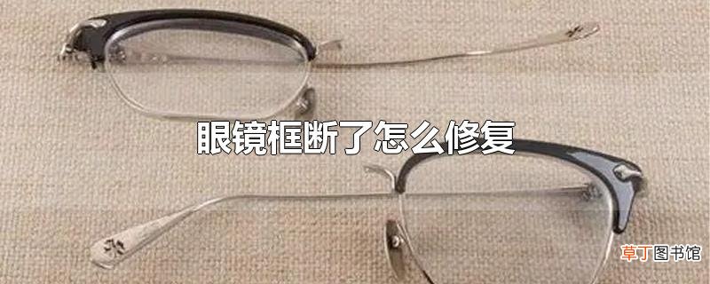 眼镜框断了怎么修复